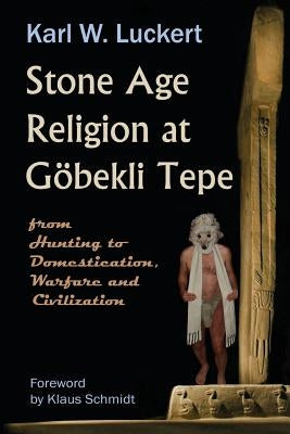 Stone Age Religion at Goebekli Tepe by Luckert, Karl W.