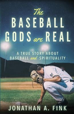 The Baseball Gods are Real: A True Story about Baseball and Spirituality by Fink, Jonathan a.