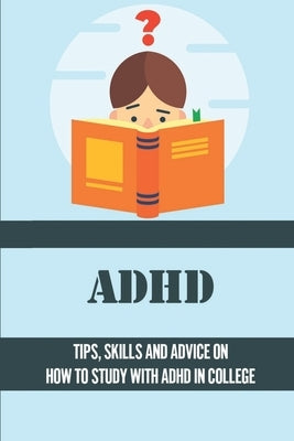 ADHD: Tips, Skills And Advice On How To Study With ADHD In College: Ideas For Managing Adhd Symptoms In College by Abdelwahed, Marguerita