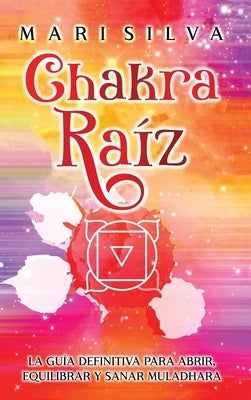 Chakra raíz: La guía definitiva para abrir, equilibrar y sanar Muladhara by Silva, Mari