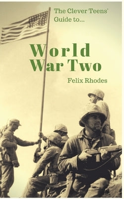 The Clever Teens' Guide to World War Two Paperback Felix Rhodes