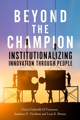 Beyond the Champion: Institutionalizing Innovation Through People by O'Connor, Gina Colarelli