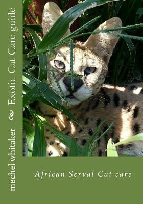 Exotic Cat Care guide: African Serval Cat care by Whitaker, Mechel