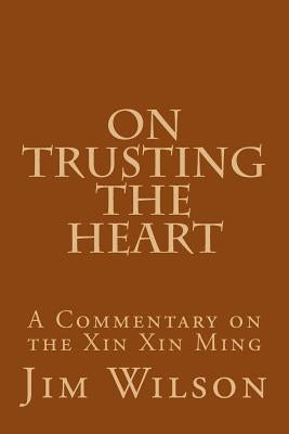 On Trusting the Heart: A Commentary on the Xin Xin Ming by Wilson, Jim
