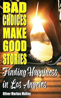Bad Choices Make Good Stories: Finding Happiness in Los Angeles by Malloy, Oliver Markus