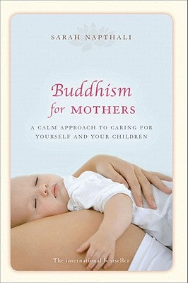 Buddhism for Mothers: A Calm Approach to Caring for Yourself and Your Children by Napthali, Sarah