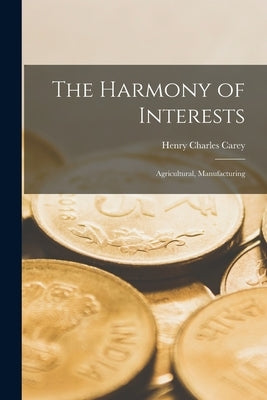 The Harmony of Interests: Agricultural, Manufacturing Paperback Legare Street Press