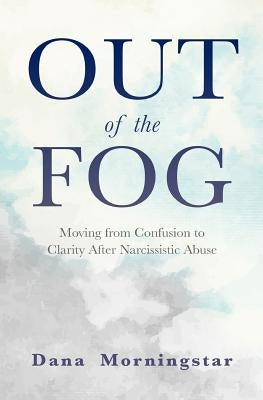 Out of the Fog: Moving from Confusion to Clarity After Narcissistic Abuse by Morningstar, Dana