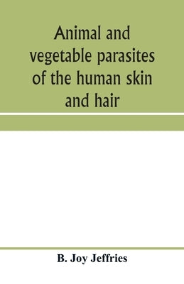 Animal and vegetable parasites of the human skin and hair by Joy Jeffries, B.