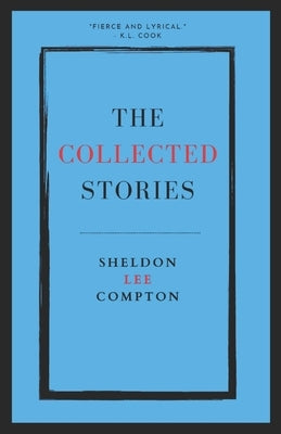 The Collected Stories: Sheldon Lee Compton Paperback Independently Published