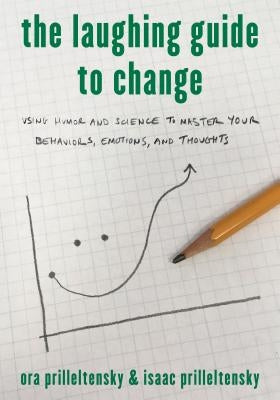 The Laughing Guide to Change: Using Humor and Science to Master Your Behaviors, Emotions, and Thoughts by Prilleltensky, Ora