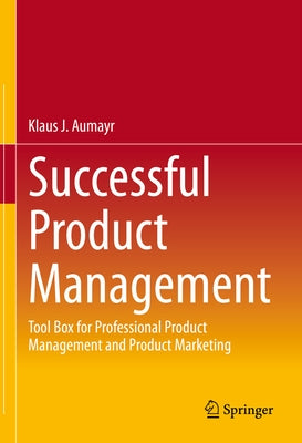 Successful Product Management: Tool Box for Professional Product Management and Product Marketing by Aumayr, Klaus J.