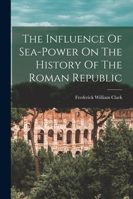 The Influence Of Sea-power On The History Of The Roman Republic Paperback Legare Street Press