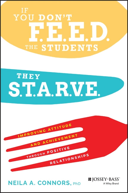 If You Don't Feed the Students, They Starve: Improving Attitude and Achievement Through Positive Relationships by Connors, Neila A.