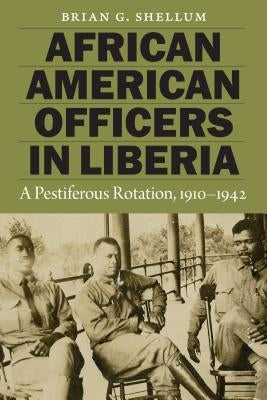 African American Officers in Liberia: A Pestiferous Rotation, 1910-1942 by Shellum, Brian G.