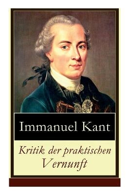 Kritik der praktischen Vernunft: Die Theorie der Moralbegründung (Praktische Philosophie), auch als die zweite Kritik (nach der Kritik der reinen Vern by Kant, Immanuel