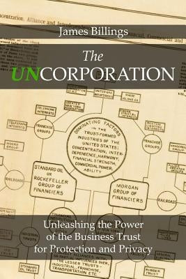 The Uncorporation: Unleashing the Power of the Business Trust for Your Protection and Privacy by Billings, James