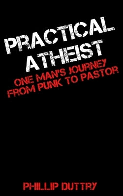 Practical Atheist: One Man's Journey from Punk to Pastor Paperback Independently Published
