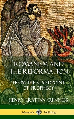 Romanism and the Reformation: From the Standpoint of Prophecy (Hardcover) by Guinness, Henry Grattan