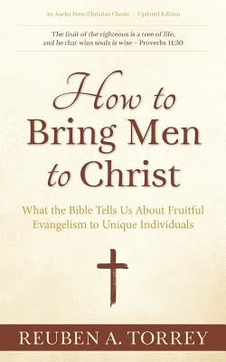 How to Bring Men to Christ: What the Bible Tells Us About Fruitful Evangelism to Unique Individuals Paperback Aneko Press