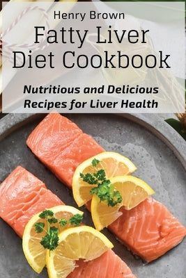 Fatty Liver Diet Cookbook: Nutritious and Delicious Recipes for Liver Health by Henry Brown