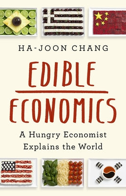 Edible Economics: A Hungry Economist Explains the World by Chang, Ha-Joon