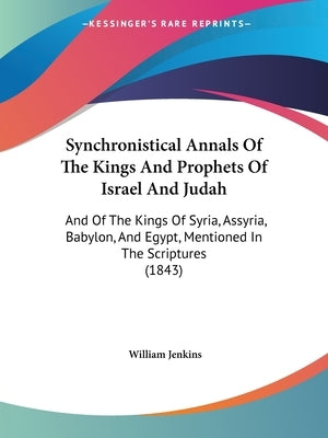 Synchronistical Annals Of The Kings And Prophets Of Israel And Judah: And Of The Kings Of Syria, Assyria, Babylon, And Egypt, Mentioned In The Scriptu Paperback Kessinger Publishing