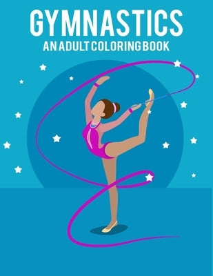 Gymnastics An Adult Coloring Book: Stress Relieving 64 Pages 8.5x11 Inch Cute and Funny Coloring Pages Paperback Independently Published