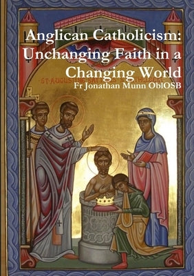 Anglican Catholicism: Unchanging Faith in a Changing World by Munn Oblosb, Jonathan