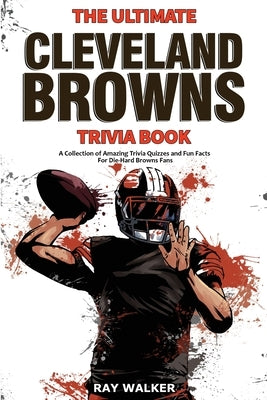 The Ultimate Cleveland Browns Trivia Book: A Collection of Amazing Trivia Quizzes and Fun Facts for Die-Hard Browns Fans! by Walker, Ray
