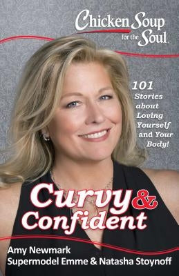 Chicken Soup for the Soul: Curvy & Confident: 101 Stories about Loving Yourself and Your Body by Newmark, Amy