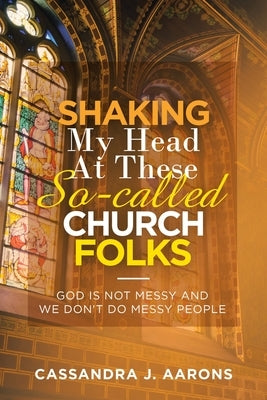 Shaking My Head at These So-Called Church Folks: God Is Not Messy and We Don't Do Messy People Paperback WestBow Press