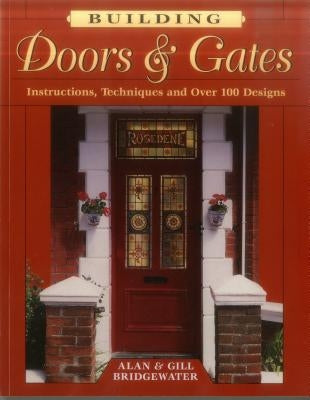 Building Doors & Gates: Instructions, Techniques and Over 100 Designs by Bridgewater, Alan