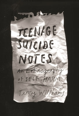 Teenage Suicide Notes: An Ethnography of Self-Harm by Williams, Terry