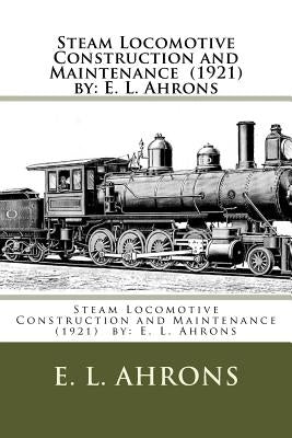 Steam Locomotive Construction and Maintenance (1921) by: E. L. Ahrons Paperback Createspace Independent Publishing Platform