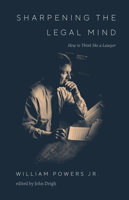 Sharpening the Legal Mind: How to Think Like a Lawyer by Powers, William