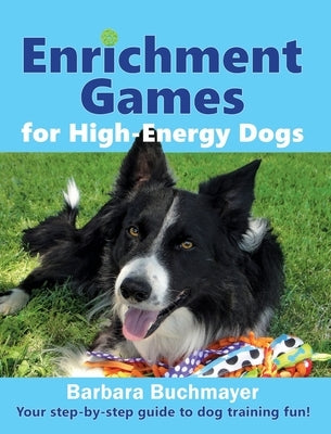 Enrichment Games for High-Energy Dogs: Your step-by-step guide to dog training fun! by Buchmayer, Barbara