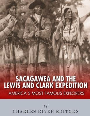 Sacagawea and the Lewis & Clark Expedition: America's Most Famous Explorers Paperback Createspace Independent Publishing Platform