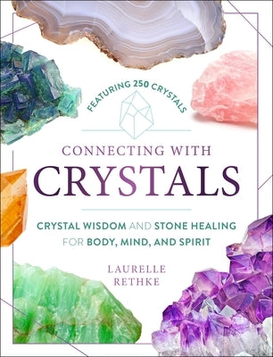 Connecting with Crystals: Crystal Wisdom and Stone Healing for Body, Mind, and Spirit by Rethke, Laurelle