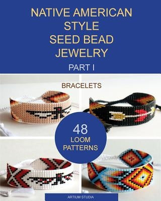 Native American Style Seed Bead Jewelry. Part I. Bracelets: 48 Loom Patterns by Artium Studia