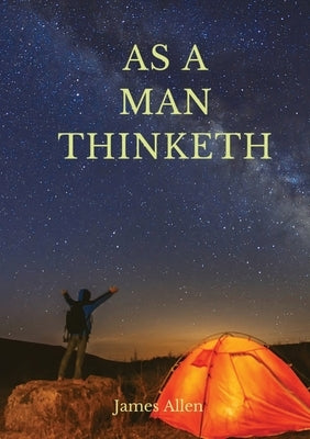 As a man thinketh: A 1903 self-help book by James Allen: I have tried to make the book simple, so that all can easily grasp and follow it by Allen, James