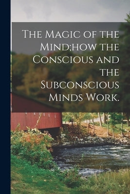 The Magic of the Mind;how the Conscious and the Subconscious Minds Work. Paperback Legare Street Press