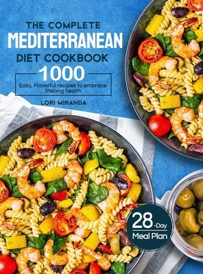 The Complete Mediterranean Diet Cookbook: 1000 Easy, Flavorful recipes to embrace lifelong health&#65372;A 28-day meal plan with daily healthy lifesty by Miranda, Lori