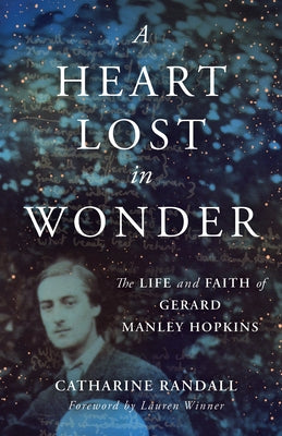 A Heart Lost in Wonder: The Life and Faith of Gerard Manley Hopkins by Randall, Catharine