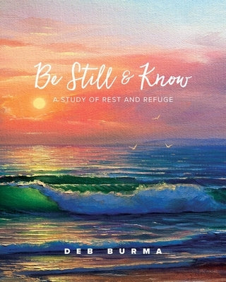 Be Still and Know: A Study of Rest and Refuge by Burma, Deb