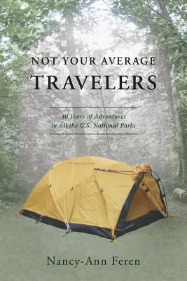 Not Your Average Travelers: 40 Years of Adventures in All the U.S. National Parks by Feren, Nancy-Ann