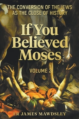 If You Believed Moses (Vol 2): The Conversion of the Jews as the Close of History Paperback New Old