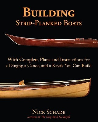 Building Strip-Planked Boats: With Complete Plans and Instructions for a Dinghy, a Canoe, and a Kayak You Can Build by Schade, Nick
