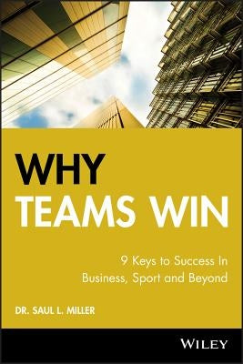 Why Teams Win: 9 Keys to Success in Business, Sport and Beyond by Miller, Saul L.