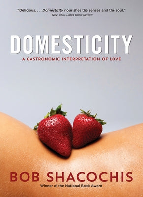 Domesticity: A Gastronomic Interpretation of Love by Shacochis, Bob